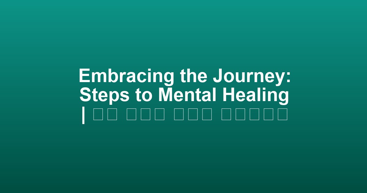 Embracing the Journey: Steps to Mental Healing | 정신 치유의 여정을 받아들이기