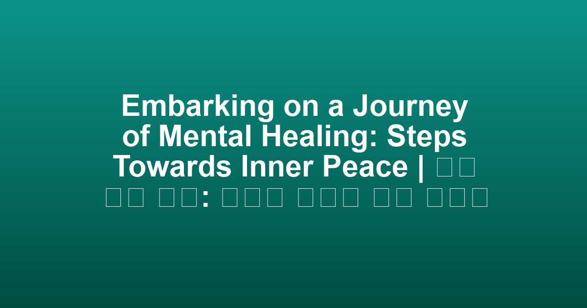 Embarking on a Journey of Mental Healing: Steps Towards Inner Peace | 정신 치유 여정: 내면의 평화를 향한 발걸음