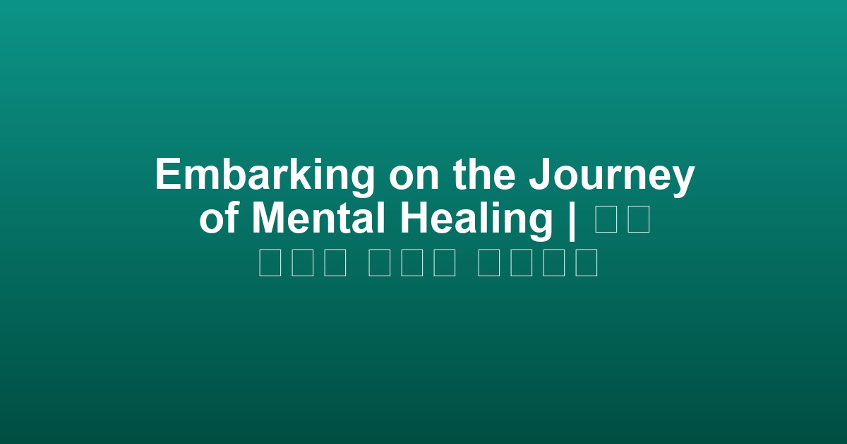 Embarking on the Journey of Mental Healing | 정신 치유의 여정을 시작하다