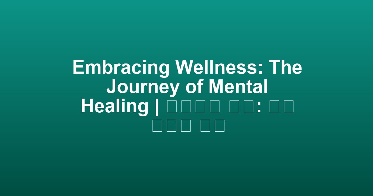 Embracing Wellness: The Journey of Mental Healing | 웰니스의 포용: 정신 치유의 여정