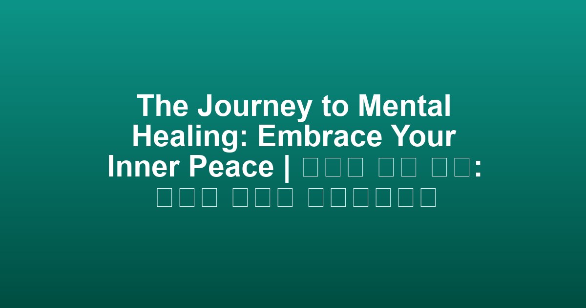The Journey to Mental Healing: Embrace Your Inner Peace | 정신적 치유 여정: 내면의 평화를 받아들이세요