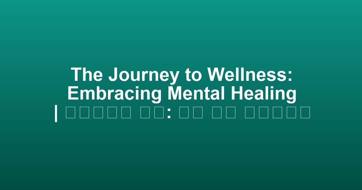 The Journey to Wellness: Embracing Mental Healing | 웰빙으로의 여행: 정신 치유 받아들이기